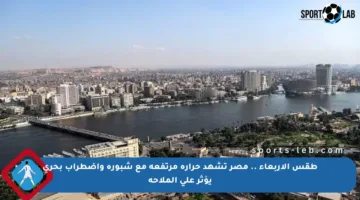 طقس الأربعاء .. مصر تشهد حرارة مرتفعة مع شبورة واضطراب بحري يؤثر على الملاحة